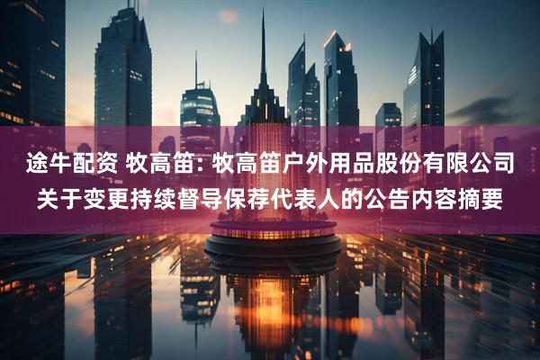 途牛配资 牧高笛: 牧高笛户外用品股份有限公司关于变更持续督导保荐代表人的公告内容摘要