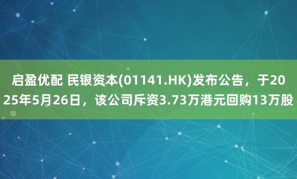 启盈优配 民银资本(01141.HK)发布公告，于2025年5月26日，该公司斥资3.73万港元回购13万股