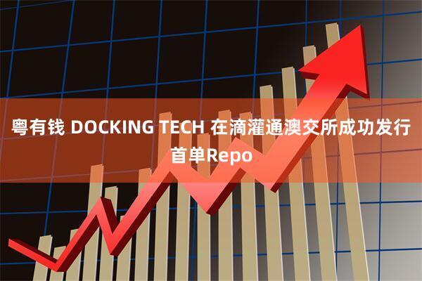 粤有钱 DOCKING TECH 在滴灌通澳交所成功发行首单Repo