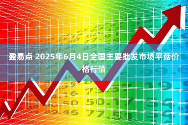 盈易点 2025年6月4日全国主要批发市场平菇价格行情