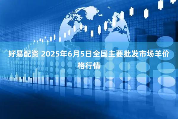 好易配资 2025年6月5日全国主要批发市场羊价格行情