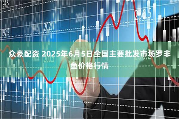 众豪配资 2025年6月5日全国主要批发市场罗非鱼价格行情