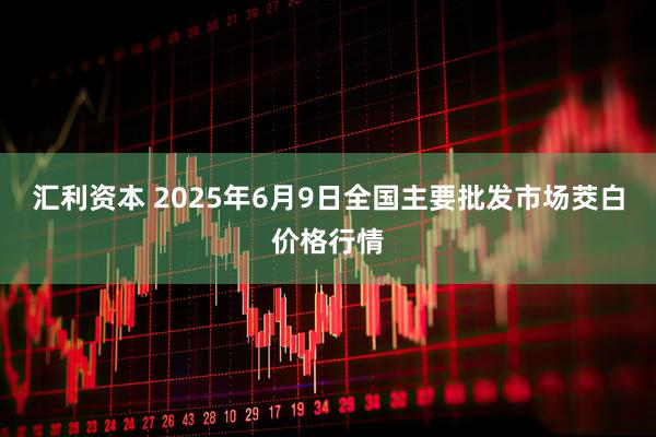 汇利资本 2025年6月9日全国主要批发市场茭白价格行情