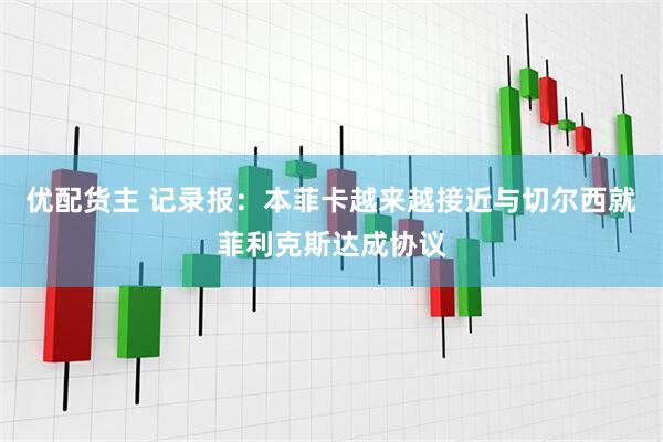 优配货主 记录报：本菲卡越来越接近与切尔西就菲利克斯达成协议