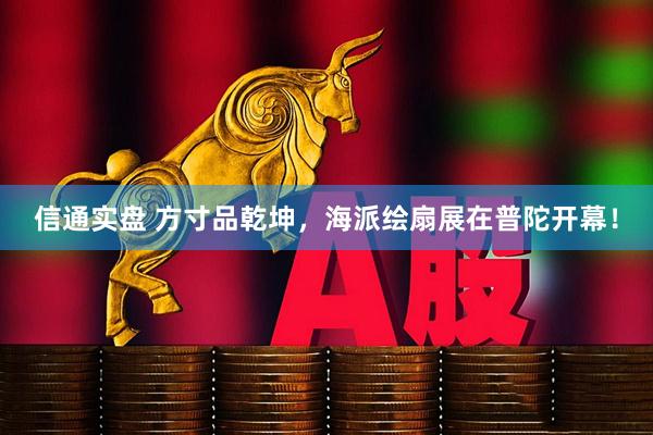 信通实盘 方寸品乾坤，海派绘扇展在普陀开幕！