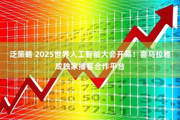 泛策略 2025世界人工智能大会开幕！喜马拉雅成独家播客合作平台