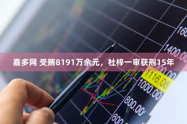 嘉多网 受贿8191万余元，杜梓一审获刑15年