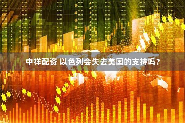 中祥配资 以色列会失去美国的支持吗？