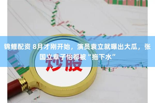 锦鲤配资 8月才刚开始，演员袁立就曝出大瓜，张国立章子怡都被“拖下水”
