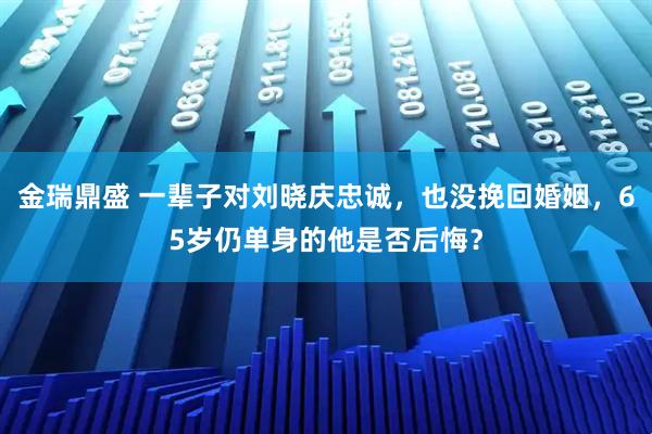 金瑞鼎盛 一辈子对刘晓庆忠诚，也没挽回婚姻，65岁仍单身的他是否后悔？
