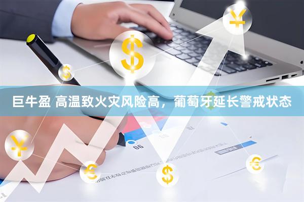 巨牛盈 高温致火灾风险高，葡萄牙延长警戒状态