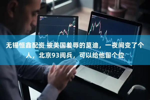 无锡恒鑫配资 被美国羞辱的莫迪，一夜间变了个人，北京93阅兵，可以给他留个位