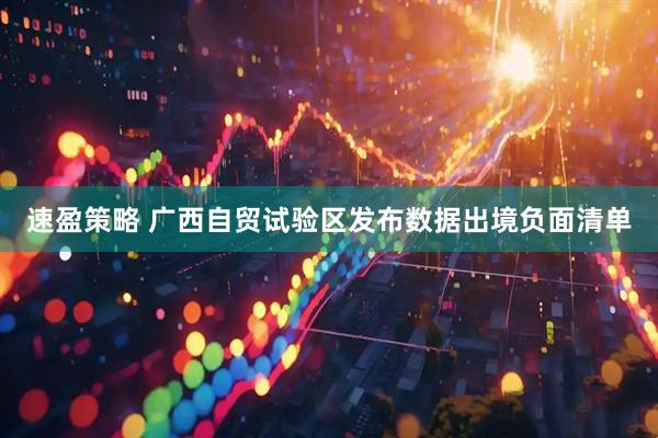 速盈策略 广西自贸试验区发布数据出境负面清单