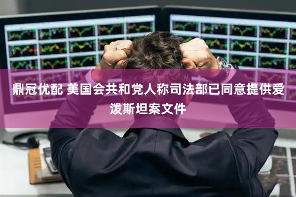 鼎冠优配 美国会共和党人称司法部已同意提供爱泼斯坦案文件