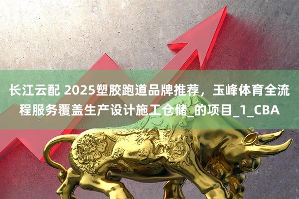 长江云配 2025塑胶跑道品牌推荐，玉峰体育全流程服务覆盖生产设计施工仓储_的项目_1_CBA
