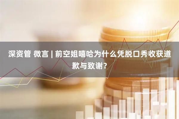 深资管 微言 | 前空姐嘻哈为什么凭脱口秀收获道歉与致谢？