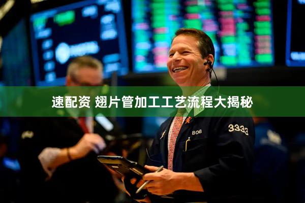 速配资 翅片管加工工艺流程大揭秘