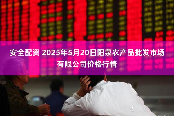 安全配资 2025年5月20日阳泉农产品批发市场有限公司价格行情