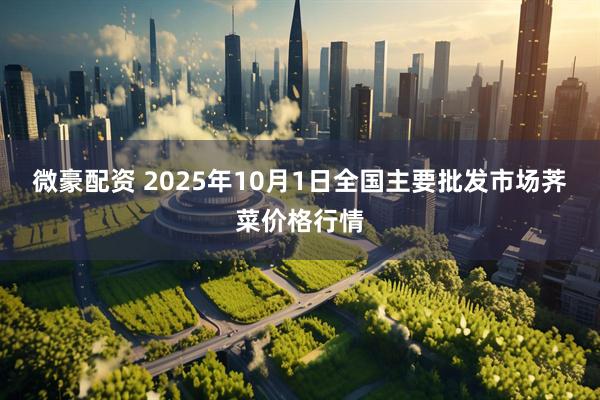 微豪配资 2025年10月1日全国主要批发市场荠菜价格行情