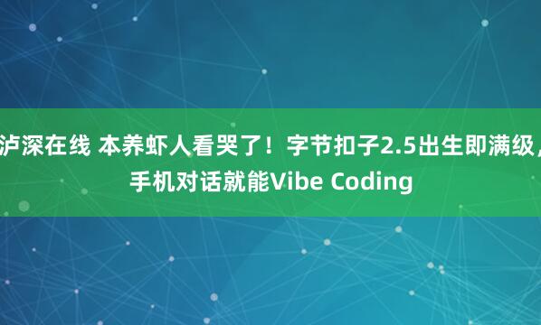 泸深在线 本养虾人看哭了!字节扣子2.5出生即满级,手机对话就能Vibe Coding