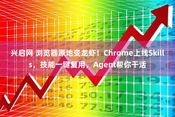 兴启网 浏览器原地变龙虾!Chrome上线Skills,技能一键复用,Agent帮你干活