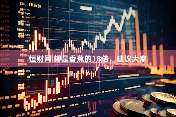 恒财网 钾是香蕉的18倍，建议大家